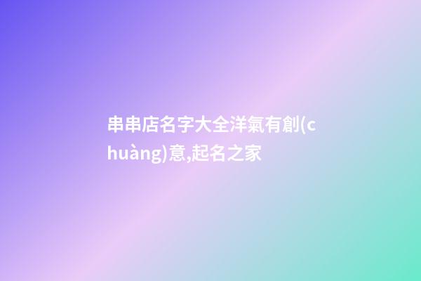 串串店名字大全洋氣有創(chuàng)意,起名之家-第1張-店鋪起名-玄機派