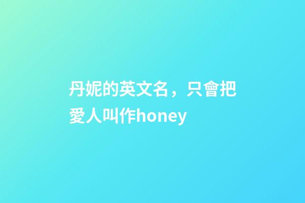 丹妮的英文名，只會把愛人叫作honey-第1張-觀點(diǎn)-玄機(jī)派