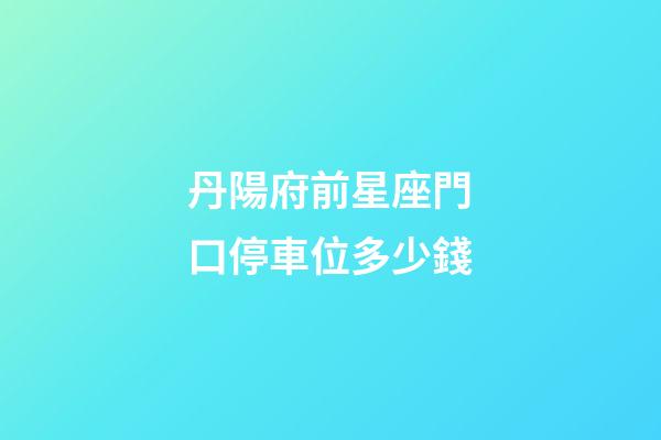 丹陽府前星座門口停車位多少錢