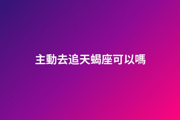 主動去追天蝎座可以嗎-第1張-星座運勢-玄機派