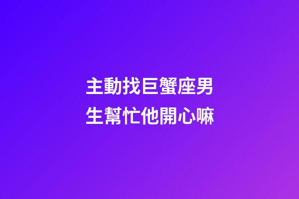 主動找巨蟹座男生幫忙他開心嘛-第1張-星座運(yùn)勢-玄機(jī)派