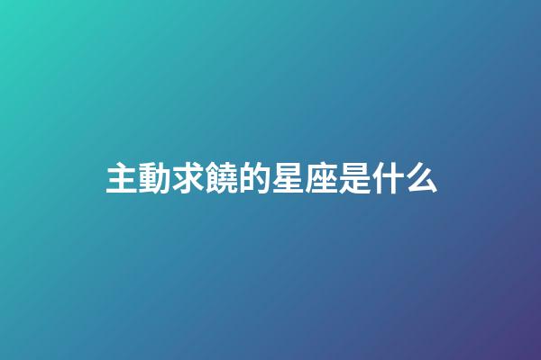 主動求饒的星座是什么-第1張-星座運勢-玄機派