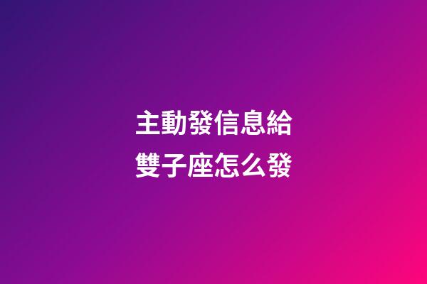 主動發信息給雙子座怎么發-第1張-星座運勢-玄機派