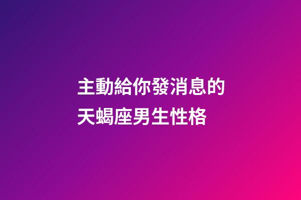 主動給你發消息的天蝎座男生性格-第1張-星座運勢-玄機派