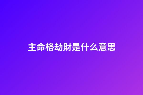 主命格劫財是什么意思(「性格等級」即「命格等級」)-第1張-觀點-玄機派