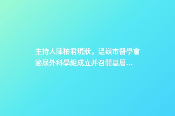 主持人陳柏君現狀，溫嶺市醫學會泌尿外科學組成立并召開基層醫院外科能力提升培訓會-第1張-觀點-玄機派