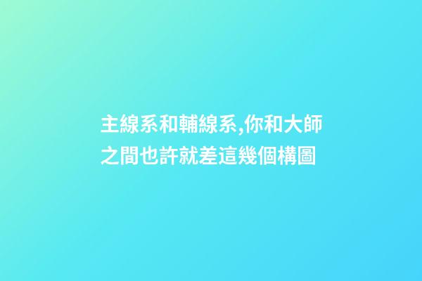 主線系和輔線系,你和大師之間也許就差這幾個構圖-第1張-觀點-玄機派