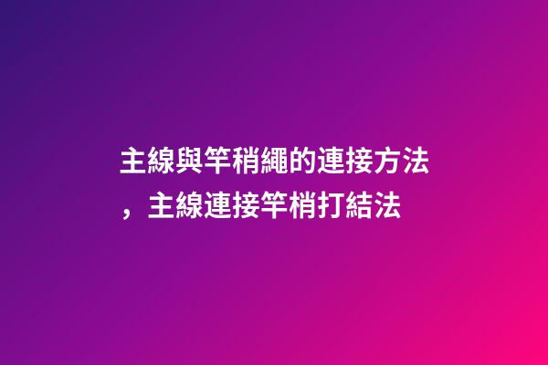 主線與竿稍繩的連接方法，主線連接竿梢打結法-第1張-觀點-玄機派