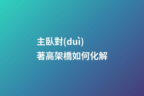 主臥對(duì)著高架橋如何化解