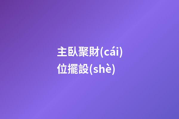 主臥聚財(cái)位擺設(shè)