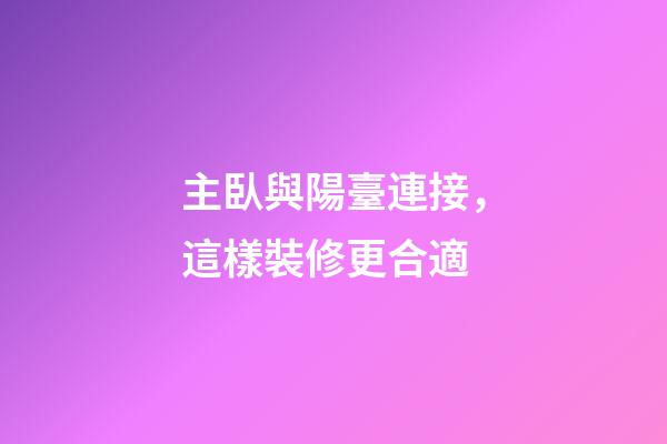 主臥與陽臺連接，這樣裝修更合適