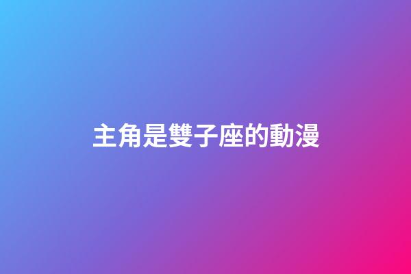 主角是雙子座的動漫-第1張-星座運勢-玄機派
