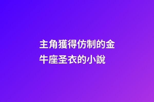 主角獲得仿制的金牛座圣衣的小說-第1張-星座運勢-玄機派