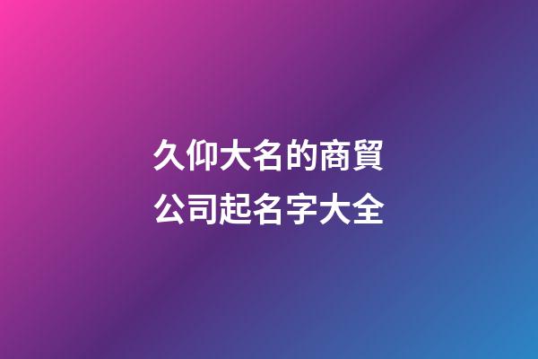 久仰大名的商貿公司起名字大全-第1張-公司起名-玄機派