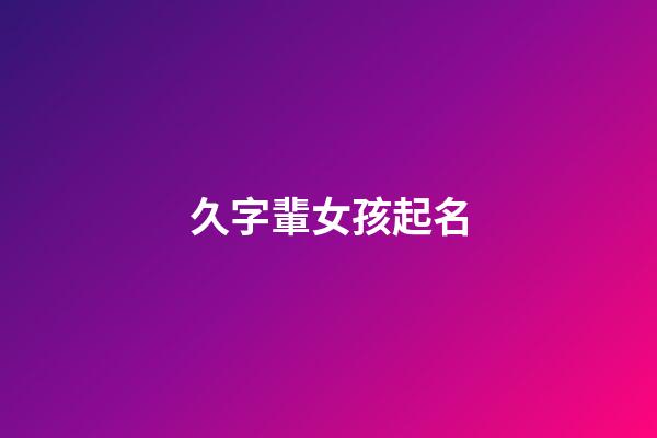 久字輩女孩起名(久字輩女孩起名字)-第1張-女孩起名-玄機派