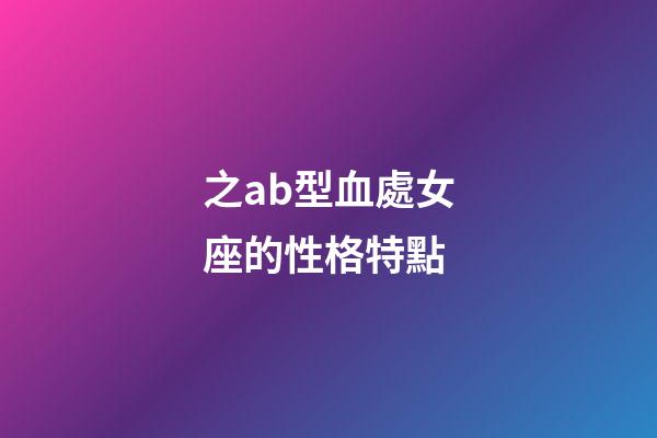 之ab型血處女座的性格特點-第1張-星座運勢-玄機派