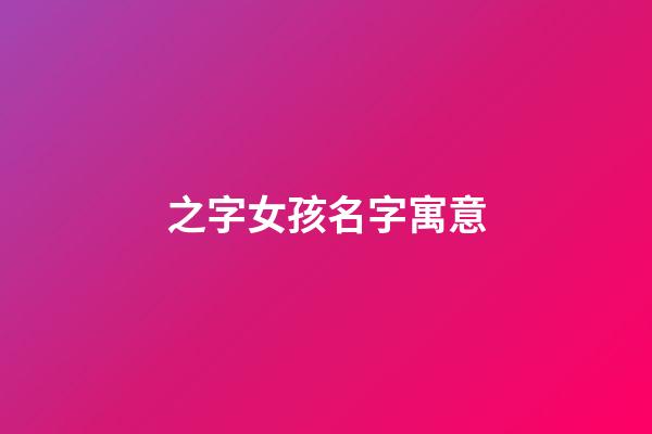 之字女孩名字寓意(好聽稀少的女孩名字)-第1張-女孩起名-玄機派