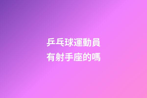 乒乓球運動員有射手座的嗎