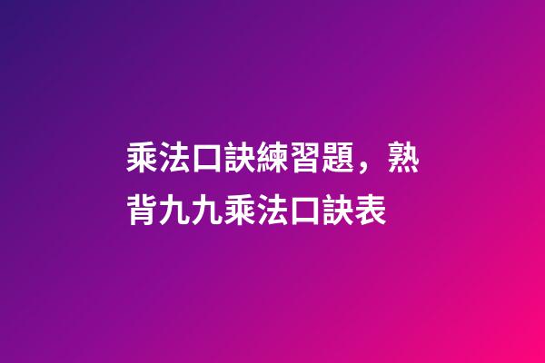 乘法口訣練習題，熟背九九乘法口訣表-第1張-觀點-玄機派