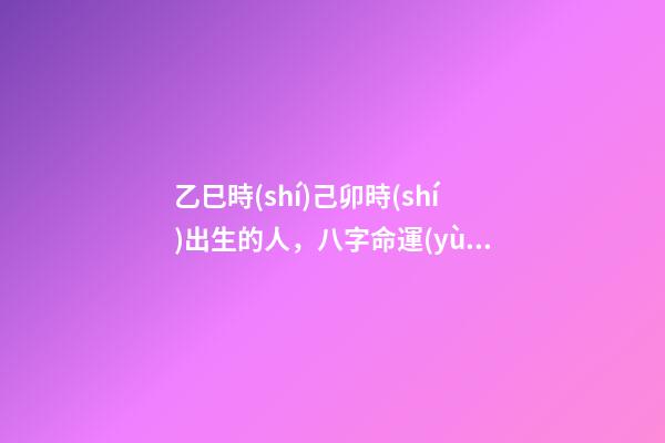 乙巳時(shí)己卯時(shí)出生的人，八字命運(yùn)如何？