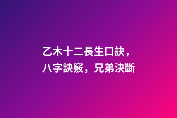 乙木十二長生口訣，八字訣竅，兄弟決斷-第1張-觀點-玄機派