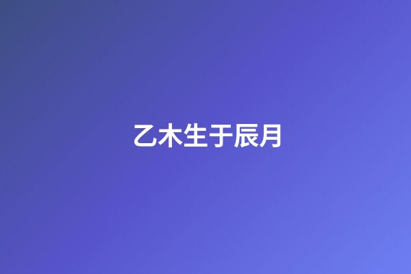 乙木生于辰月