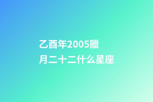 乙酉年2005臘月二十二什么星座-第1張-星座運勢-玄機派