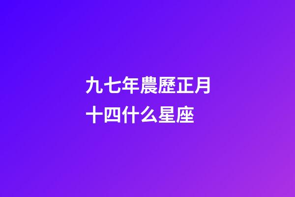 九七年農歷正月十四什么星座-第1張-星座運勢-玄機派