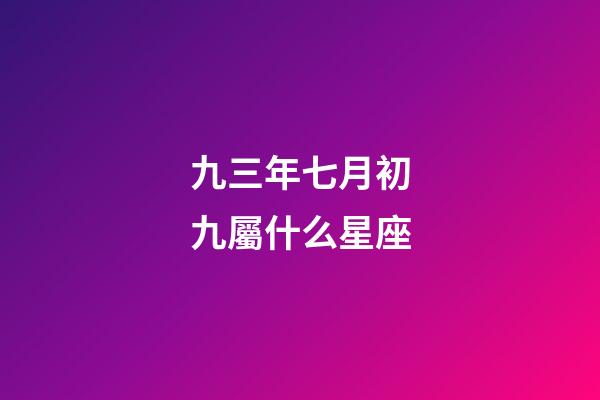 九三年七月初九屬什么星座-第1張-星座運勢-玄機派