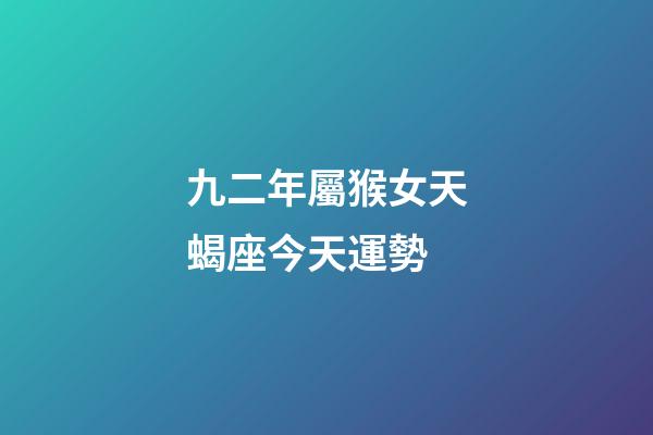 九二年屬猴女天蝎座今天運勢-第1張-星座運勢-玄機派