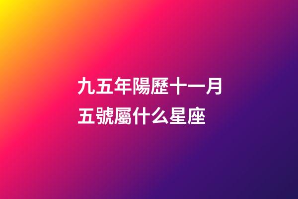 九五年陽歷十一月五號屬什么星座-第1張-星座運勢-玄機派