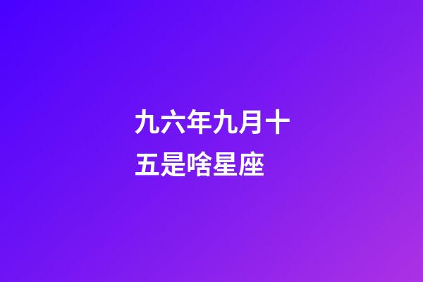 九六年九月十五是啥星座-第1張-星座運勢-玄機派