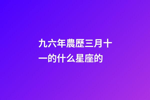九六年農歷三月十一的什么星座的-第1張-星座運勢-玄機派