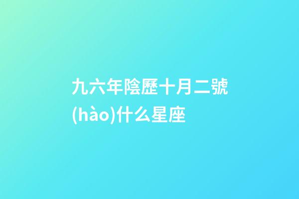 九六年陰歷十月二號(hào)什么星座-第1張-星座運(yùn)勢(shì)-玄機(jī)派