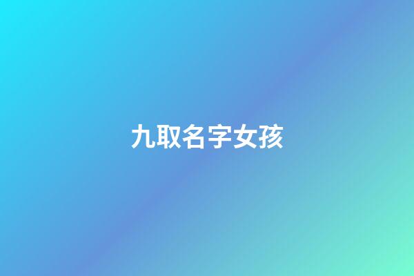 九取名字女孩(九字名字女孩)-第1張-女孩起名-玄機(jī)派
