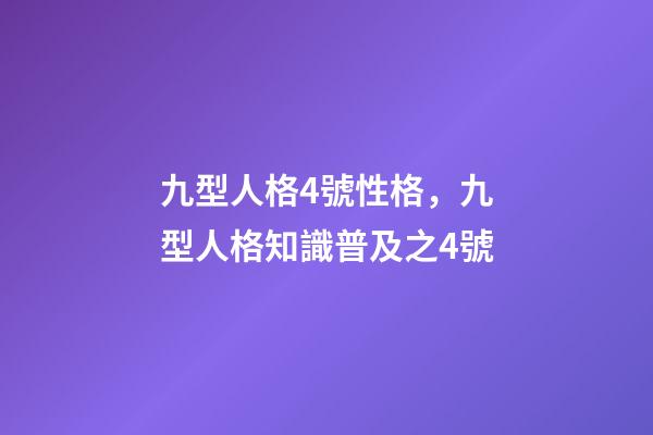 九型人格4號性格，九型人格知識普及之4號-第1張-觀點-玄機派