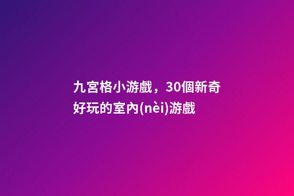 九宮格小游戲，30個新奇好玩的室內(nèi)游戲-第1張-觀點-玄機派