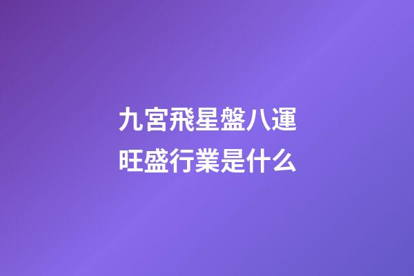 九宮飛星盤八運旺盛行業是什么-第1張-星座運勢-玄機派