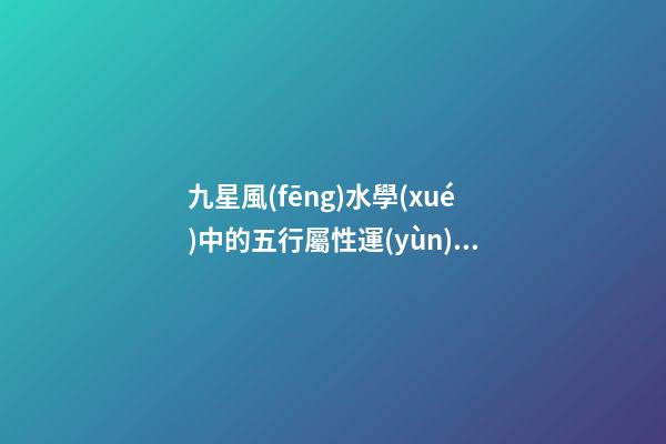 九星風(fēng)水學(xué)中的五行屬性運(yùn)用問(wèn)題分析