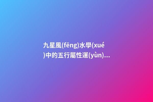 九星風(fēng)水學(xué)中的五行屬性運(yùn)用問題分析