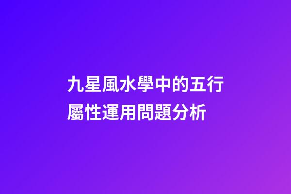 九星風水學中的五行屬性運用問題分析