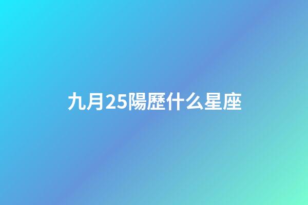 九月25陽歷什么星座-第1張-星座運勢-玄機派