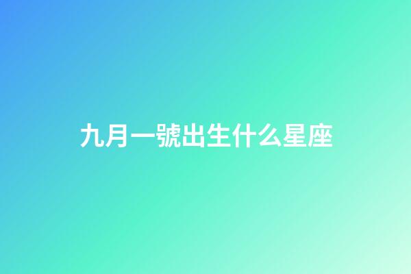 九月一號出生什么星座-第1張-星座運勢-玄機派