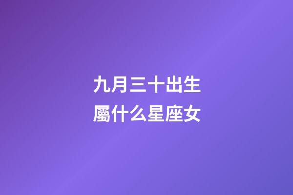九月三十出生屬什么星座女-第1張-星座運勢-玄機派