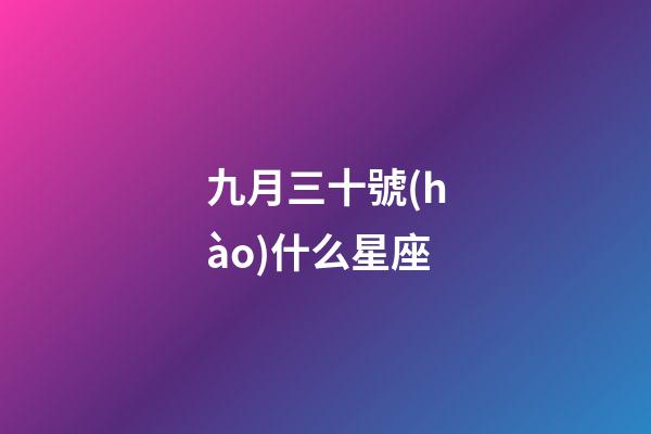 九月三十號(hào)什么星座（1990年九月三十是什么星座）-第1張-星座運(yùn)勢(shì)-玄機(jī)派
