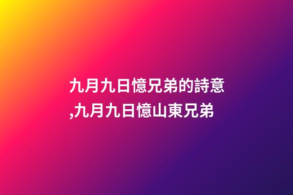 九月九日憶兄弟的詩意,九月九日憶山東兄弟-第1張-觀點-玄機派