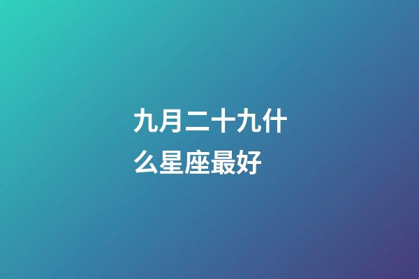 九月二十九什么星座最好