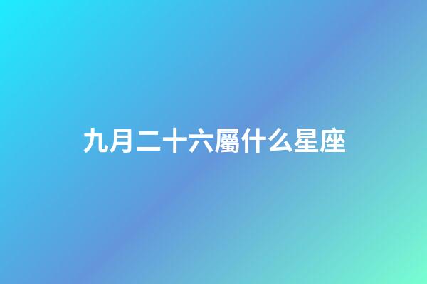 九月二十六屬什么星座-第1張-星座運勢-玄機派
