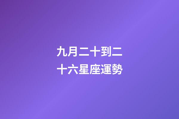 九月二十到二十六星座運勢-第1張-星座運勢-玄機派