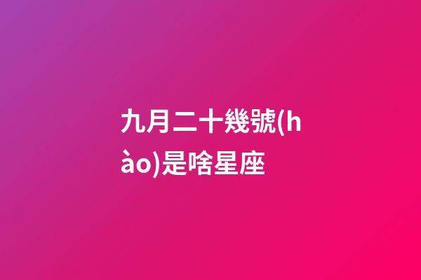 九月二十幾號(hào)是啥星座-第1張-星座運(yùn)勢(shì)-玄機(jī)派